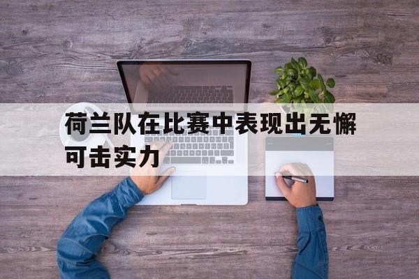 半岛体育官网-荷兰队在比赛中表现出无懈可击实力-半岛体育官网