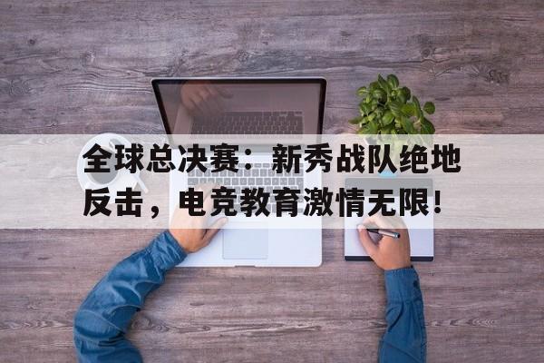 半岛体育官网-全球总决赛：新秀战队绝地反击，电竞教育激情无限！-半岛体育官网