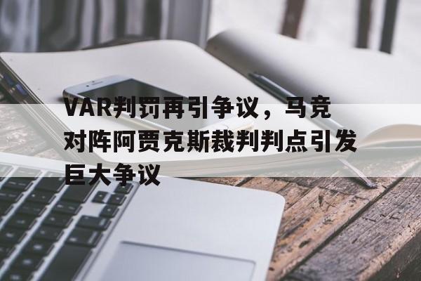半岛体育官网-VAR判罚再引争议，马竞对阵阿贾克斯裁判判点引发巨大争议-半岛体育官网